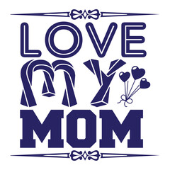 Love my mom Mother's day shirt print template, typography design for mom mommy mama daughter grandma girl women aunt mom life child best mom adorable shirt