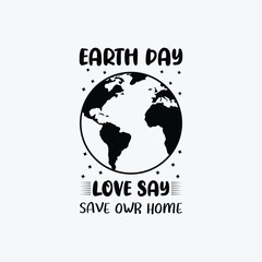 Earth Day Love Say Save Or Home vector t-shirt design. Earth day t-shirt design. Can be used for Print mugs, sticker designs, greeting cards, posters, bags, and t-shirts