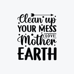 Clean Up Your Mess Love Mother Earth vector t-shirt design. Earth day t-shirt design. Can be used for Print mugs, sticker designs, greeting cards, posters, bags, and t-shirts