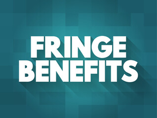 Fringe Benefits - additional benefits offered to an employee, above the stated salary, text concept background