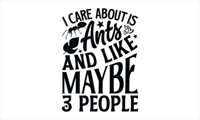 I care about is ants and like maybe 3 people- Ant T-shirt Design, Handwritten Design phrase, calligraphic characters, Hand Drawn and vintage vector illustrations, svg, EPS