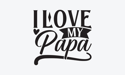 I Love My Papa - Father's day SVG Design, Hand drawn vintage illustration with lettering and decoration elements, used for prints on bags, poster, banner,  pillows.