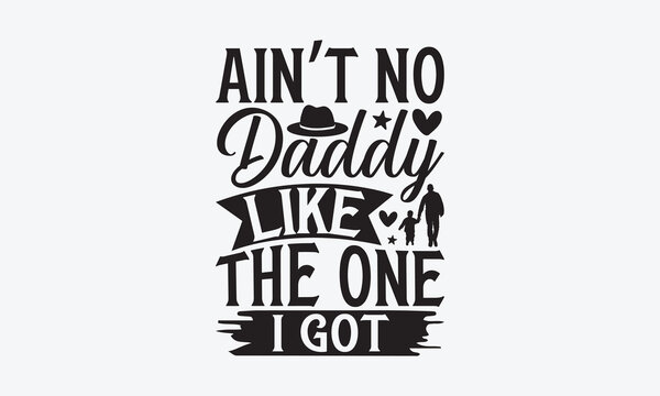 Ain’t No Daddy Like The One I Got - Father's day T-shirt design, Vector illustration with hand drawn lettering, SVG for Cutting Machine, Silhouette Cameo, Cricut, Modern calligraphy, Mugs, Notebooks, 