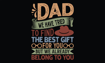 Dad We Have Tried To Find The Best Gift For You But We Already Belong To You - Father's Day T Shirt Design, Hand drawn lettering phrase, Cutting Cricut and Silhouette, card, Typography Vector illustra