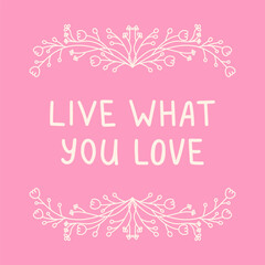 Live what you love hand drawn lettering phrase. Inspirational message vector illustration sign with floral frame