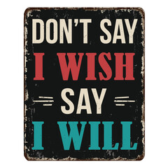 Don't say i wish say i will vintage rusty metal sign