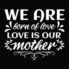 We are forn of love love is our mother Mother's day shirt print template, typography design for mom mommy mama daughter grandma girl women aunt mom life child best mom adorable shirt