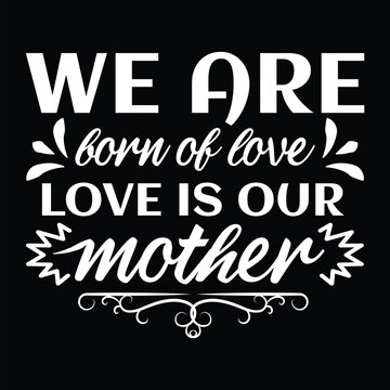 We are forn of love love is our mother Mother's day shirt print template, typography design for mom mommy mama daughter grandma girl women aunt mom life child best mom adorable shirt