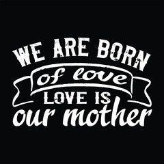 Fototapeta na wymiar We are born of love love is our mother Mother's day shirt print template, typography design for mom mommy mama daughter grandma girl women aunt mom life child best mom adorable shirt