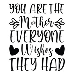 You are the mother everyone wishes they had shirt print template