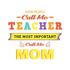 Some people call me teacher the most important call me MOM. Teacher t shirt design. Vector Illustration quote. Design template for t shirt lettering, typography, print, poster, banner, gift card. POD.