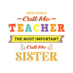 Some people call me teacher the most important call me sister. Teacher t shirt design. Vector Illustration quote. Design template for t shirt lettering, typography, print, poster, banner, gift card.