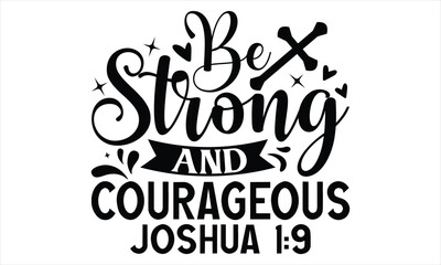 Be Strong And Courageous Joshua 1:9  - Faith T Shirt Design, Hand drawn lettering and calligraphy, Cutting Cricut and Silhouette, svg file, poster, banner, flyer and mug.