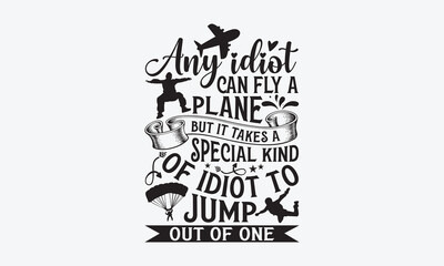 Any Idiot Can Fly A Plane But It Takes A Special Kind Of Idiot To Jump Out Of One - Skydiving T-Shirt Design, Hand lettering illustration for your design, Cut Files for Cricut Svg, Digital Download, E