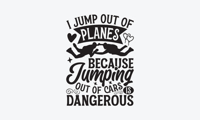 I Jump Out Of Planes Because Jumping Out Of Cars Is Dangerous - Skydiving T-Shirt Design, Hand lettering illustration for your design, Cut Files for Cricut Svg, Digital Download, EPS 10.