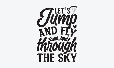 Let’s Jump And Fly Through The Sky - Skydiving T-Shirt Design, Hand lettering illustration for your design, Cut Files for Cricut Svg, Digital Download, EPS 10.