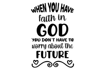 When You Have Faith In God You Don`t Have  To Worry About The Future T shirt Design