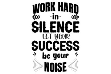 Work In Silence Let Your Success Be Your Noise T shirt Design