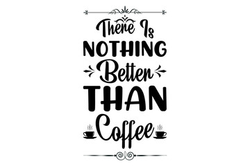 There Is Nothing Better Than Coffee T shirt Design