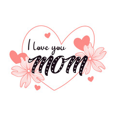 I love you mom lettering. Calligraphy vector illustration. Mother's day card with hearts and flowers. Vector illustration isolated on white background.