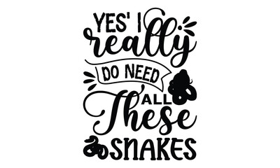yes' i really do need all these snakes- reptiles T shirt design, silhouette Svg, High resolution vectors print for apparel clothing ,eps 10