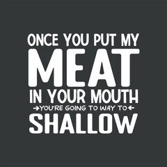 Obraz premium Once You Put My Meat In Your Mouth, You're Going To Want To T-Shirt design vector,graphic, apparel, cool, font, grunge, label, lettering, print, quote, shirt, tee, textile, trendy, typography, clothes