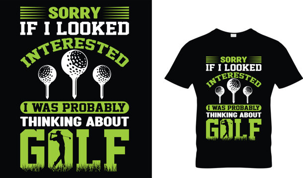 Sorry if I looked interested I was probably thinking about a Golf t-shirt design