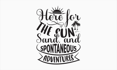 Here For The Sun, Sand, And Spontaneous Adventures - Summer Day T-shirt Design, Handmade calligraphy vector illustration, Isolated on white background, Vector EPS Editable Files, For prints on bags.