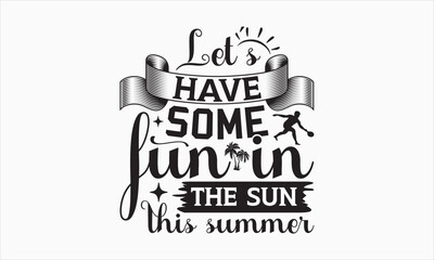 Let’s Have Some Fun In The Sun This Summer - Summer Day SVG Design, Hand drawn lettering phrase isolated on white background, Vector EPS Editable Files, For stickers, Templet, mugs, etc, For Cutting.