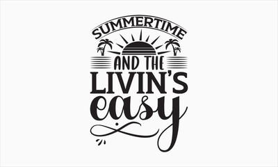 Summertime And The Livin’s Easy - Summer Day T-shirt SVG Design, Hand drawn lettering phrase, Isolated on white background, Illustration for prints on bags, posters and cards, Vector EPS Editable.