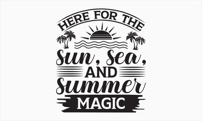 Here For The Sun, Sea, And Summer Magic - Summer Day T-shirt SVG Design, Hand drawn lettering phrase isolated on white background, Vector EPS Editable Files, For stickers, Templet, mugs, etc.