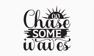 Go Chase Some Waves - Summer Day T-shirt SVG Design, Hand drawn lettering phrase, Isolated on white background, Illustration for prints on bags, posters and cards, Vector EPS Editable Files.