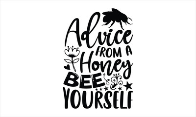 Advice from a honey bee yourself- Bee T-shirt Design, Conceptual handwritten phrase calligraphic design, Inspirational vector typography, svg