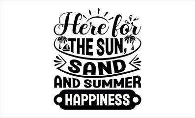 Here For The Sun, Sand, And Summer Happiness - Summer svg design, Modern calligraphy style, bags, poster, banner, flyer ,mug and pillows vector sign, eps 10.