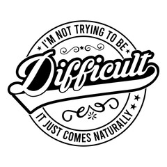 I'm not trying to be difficult it just comes naturally svg