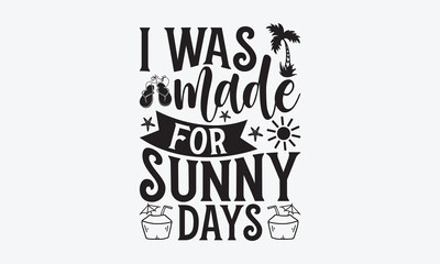 I was made for sunny days - Summer SVG Design, Modern calligraphy, Vector illustration with hand drawn lettering, posters, banners, cards, mugs, Notebooks, white background.