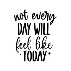 Not every day will feel like today