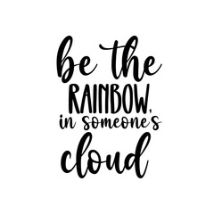 be the rainbow in someone's cloud