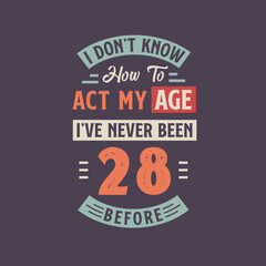 I dont't know how to act my Age, I've never been 28 Before. 28th birthday tshirt design.