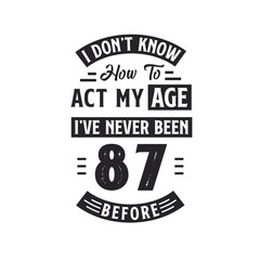 87th birthday Celebration Tshirt design. I dont't know how to act my Age, I've never been 87 Before.