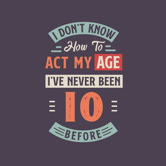I dont't know how to act my Age, I've never been 10 Before. 10th birthday tshirt design.