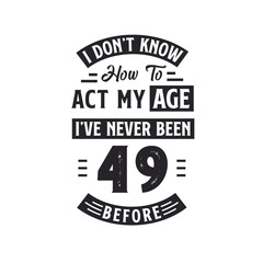 Fototapeta premium 49th birthday Celebration Tshirt design. I dont't know how to act my Age, I've never been 49 Before.