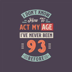 I dont't know how to act my Age, I've never been 93 Before. 93rd birthday tshirt design.