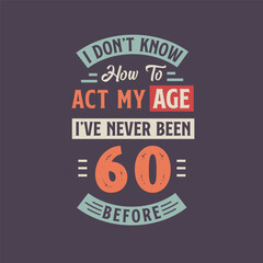 Fototapeta na wymiar I dont't know how to act my Age, I've never been 60 Before. 60th birthday tshirt design.
