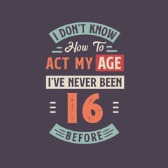 Fototapeta na wymiar I dont't know how to act my Age, I've never been 16 Before. 16th birthday tshirt design.