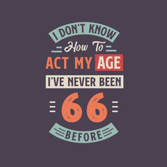 I dont't know how to act my Age, I've never been 66 Before. 66th birthday tshirt design.