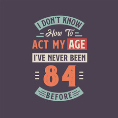 Fototapeta na wymiar I dont't know how to act my Age, I've never been 84 Before. 84th birthday tshirt design.