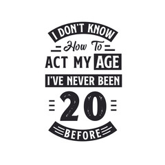 20th birthday Celebration Tshirt design. I dont't know how to act my Age, I've never been 20 Before.