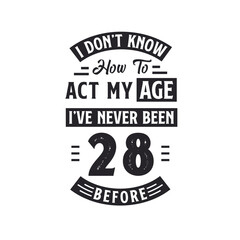 28th birthday Celebration Tshirt design. I dont't know how to act my Age, I've never been 28 Before.