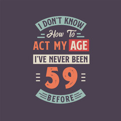 Fototapeta na wymiar I dont't know how to act my Age, I've never been 59 Before. 59th birthday tshirt design.